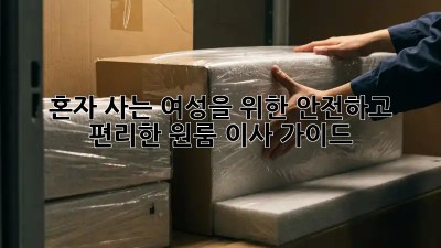 혼자 사는 여성을 위한 안전하고 편리한 원룸 이사 가이드