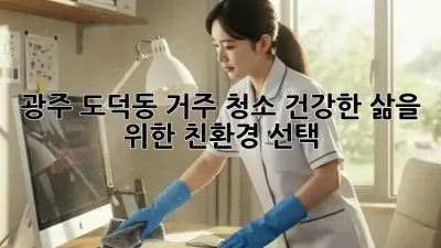 광주 도덕동 거주 청소: 건강한 삶을 위한 친환경 선택