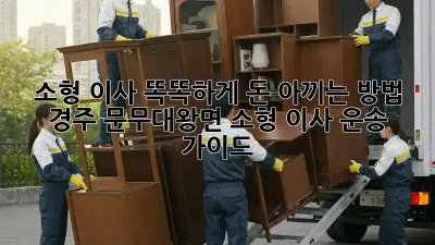 소형 이사, 똑똑하게 돈 아끼는 방법! 경주 문무대왕면 소형 이사 운송 가이드