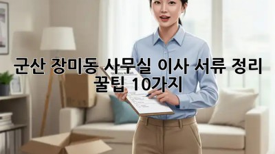 군산 장미동 사무실 이사? 서류 정리 꿀팁 10가지!  ✨